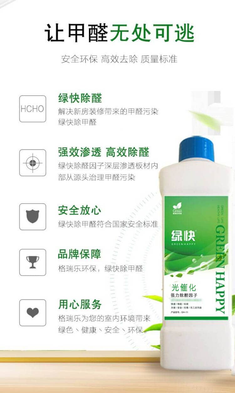 讓甲醛無處可逃 安全環(huán)保 高效去除 質量標準  綠快除醛 解決新房裝修帶來的甲醛污染，綠快除甲醛  強效滲透 高效除醛 綠快除醛因子深層滲透板材內部從源頭治理甲醛污染  安全放心 綠快除甲醛符合國家安全標準 品牌保障 格瑞樂環(huán)保，綠快除甲醛  用心服務 格瑞樂為您的是室內環(huán)境帶來綠色、健康、安全、環(huán)保